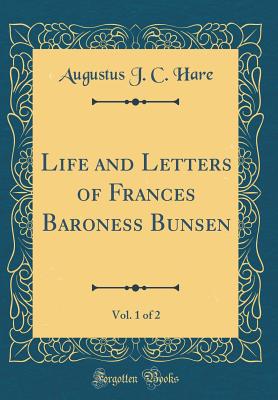 Life and Letters of Frances Baroness Bunsen, Vol. 1 of 2 (Classic Reprint) - Hare, Augustus J C