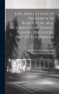 Life and Letters of Frederick W. Robertson, M.a., Incumbent of Trinity Chapel, Brighton, 1847-53, Volumes 1-2