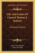 Life And Letters Of General Thomas J. Jackson: Stonewall Jackson