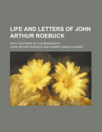 Life and Letters of John Arthur Roebuck ...: With Chapters of Autobiography