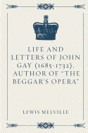 Life and Letters of John Gay (1685-1732), Author of the Beggar's Opera