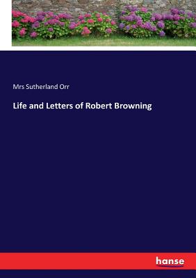 Life and Letters of Robert Browning - Orr, Sutherland, Mrs.