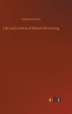 Life and Letters of Robert Browning - Orr, Sutherland