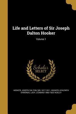 Life and Letters of Sir Joseph Dalton Hooker; Volume 1 - Hooker, Joseph Dalton, Sir (Creator), and Hooker, Hyacinth Symonds Lady (Creator), and Huxley, Leonard 1860-1933