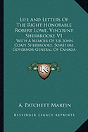 Life and Letters of the Right Honorable Robert Lowe, Viscount Sherbrooke V1: With a Memoir of Sir John Coape Sherbrooke, Sometime Governor-General of