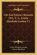 Life And Literary Remains Of L. E. L., Letitia Elizabeth Landon V1