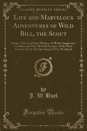 Life and Marvelous Adventures of Wild Bill, the Scout: Being a True and Exact History of All the Sanguinary Combats and Hair-Breadth Escapes of the Most Famous Scout and Spy America Ever Produced (Classic Reprint)