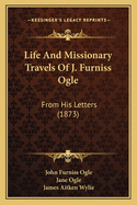 Life and Missionary Travels of J. Furniss Ogle: From His Letters (1873)