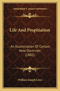 Life And Propitiation: An Examination Of Certain New Doctrines (1885)