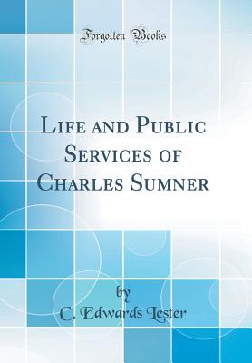 Life and Public Services of Charles Sumner (Classic Reprint) - Lester, C Edwards