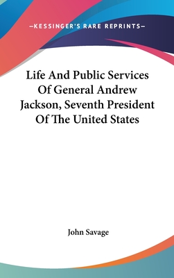 Life and Public Services of General Andrew Jackson, Seventh President of the United States - Savage, John