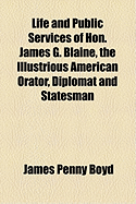 Life and Public Services of Hon. James G. Blaine, the Illustrious American Orator, Diplomat and Statesman