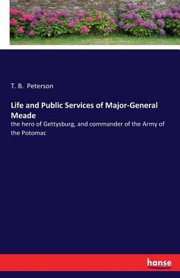 Life and Public Services of Major-General Meade: the hero of Gettysburg, and commander of the Army of the Potomac - Peterson, T B