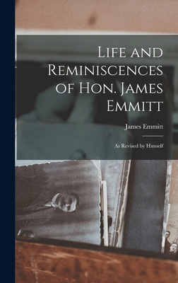 Life and Reminiscences of Hon. James Emmitt: As Revised by Himself - Emmitt, James