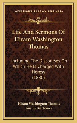 Life and Sermons of Hiram Washington Thomas: Including the Discourses on Which He Is Charged with Heresy (1880) - Thomas, Hiram Washington, and Bierbower, Austin (Editor)