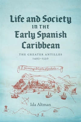 Life and Society in the Early Spanish Caribbean: The Greater Antilles, 1493-1550 - Altman, Ida, Professor