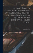 Life and Times of Ambroise Pare With a new Translation of his Apology and an Account of his Journeys in Divers Places