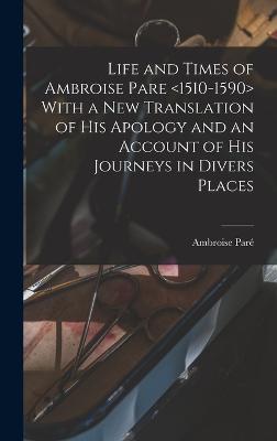 Life and Times of Ambroise Pare With a new Translation of his Apology and an Account of his Journeys in Divers Places - Par, Ambroise