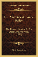 Life And Times Of Anne Bailey: The Pioneer Heroine Of The Great Kanawha Valley (1891)