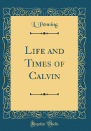 Life and Times of Calvin (Classic Reprint)