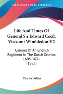 Life And Times Of General Sir Edward Cecil, Viscount Wimbledon V2: Colonel Of An English Regiment In The Dutch Service, 1605-1631 (1885)