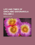 Life and Times of Girolamo Savonarola, Volume 2...