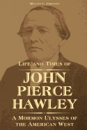 Life and Times of John Pierce Hawley: A Mormon Ulysses of the American West