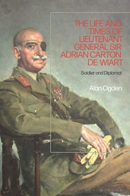 Life and Times of Lieutenant General Adrian Carton de Wiart: Soldier and Diplomat - Ogden, Alan