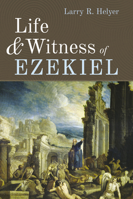 Life and Witness of Ezekiel - Helyer, Larry R