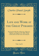 Life and Work at the Great Pyramid, Vol. 3 of 3: During the Months of January, February, March, and April, A. D. 1865; With a Discussion of the Facts Ascertained (Classic Reprint)