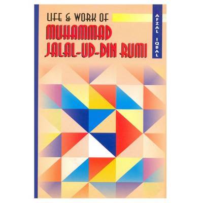 Life and Work of Muhammad Jalal-Ud-Din Rumi - Iqbal, Afzal