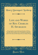 Life and Works of Rev. Charles H. Spurgeon: Being a Graphic Account of the Greatest Preacher of Modern Times; His Boyhood and Early Life, Wonderful Success in London, Preaching to Vast Audiences at the Crystal Palace; To Which Is Added a Vast Collection O