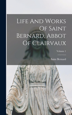 Life And Works Of Saint Bernard, Abbot Of Clairvaux; Volume 1 - Saint Bernard (of Clairvaux) (Creator)