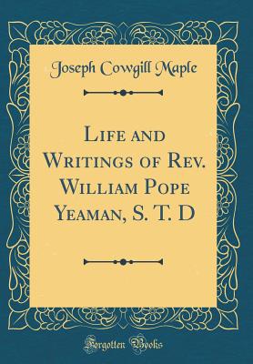 Life and Writings of Rev. William Pope Yeaman, S. T. D (Classic Reprint) - Maple, Joseph Cowgill