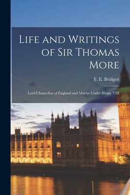 Life and Writings of Sir Thomas More: Lord Chancellor of England and Martyr Under Henry VIII - Bridgett, T E (Thomas Edward) 1829 (Creator)