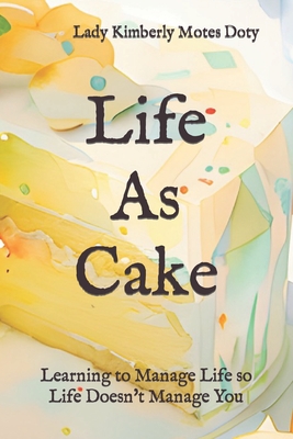 Life As Cake: Learning to Manage Life So Life Doesn't Manage You - Motes Doty, Lady Kimberly