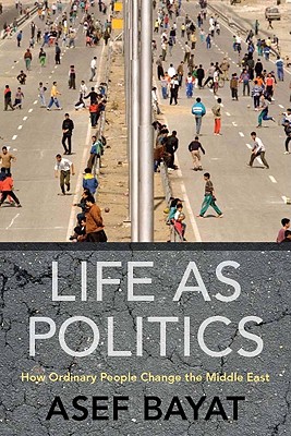 Life as Politics: How Ordinary People Change the Middle East - Bayat, Asef