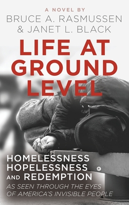 Life at Ground Level: Homelessness, Hopelessness and Redemption as seen through the eyes of America's invisible people - Black, Janet L, and Rasmussen, Bruce A