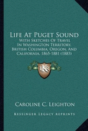 Life At Puget Sound: With Sketches Of Travel In Washington Territory, British Columbia, Oregon, And California, 1865-1881 (1883)