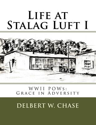 Life at Stalag Luft I: WWII Pows-Grace in Adversity - Chase, Delbert W, and Yonash, Robin (Editor)