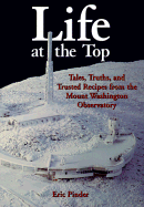 Life at the Top: Tales, Truths, and Trusted Recipes from the Mt. Washington Observatory - Pinder, Eric