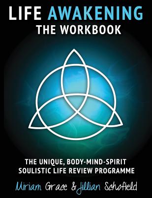Life Awakening the Workbook: The Unique, Body-Mind-Spirit Soulistic Life Review Programme - Schofield, MS Jillian a, and Grace, Miriam