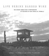 Life Behind Barbed Wire: The Secret World War II Photographs of Angelo M. Spinelli