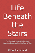 Life Beneath the Stairs: The Secret Lives of Under-Stair Storage: Organization Hacks and Tips