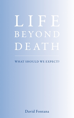 Life Beyond Death: What Should We Expect? - Fontana, David