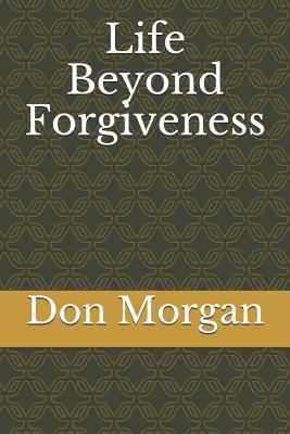 Life Beyond Forgiveness - Boler, Stephanie (Foreword by), and Morgan, Don