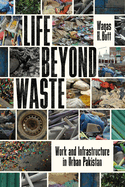 Life Beyond Waste: Work and Infrastructure in Urban Pakistan