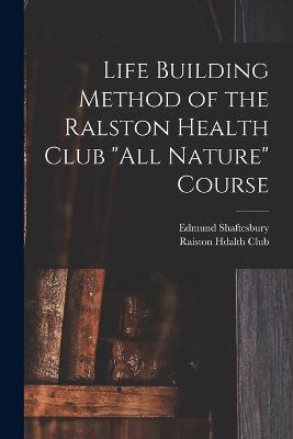 Life Building Method of the Ralston Health Club "All Nature" Course - Shaftesbury, Edmund, and Raiston Hdalth Club (Creator)
