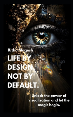 Life by Design, Not by Default.: Unlock the power of visualization and let the magic begin. - Magesh, Rithu