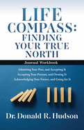 Life Compass: FINDING YOUR TRUE NORTH - Journal Workbook: Admitting Your Past, and Accepting It Accepting Your Present, and Owning It Acknowledging Your Future, and Going for It